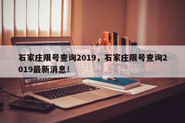 石家庄限号查询2019，石家庄限号查询2019最新消息！-第1张图片-沐栀生活网